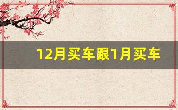 12月买车跟1月买车的区别,元旦前买车和元旦后买车区别