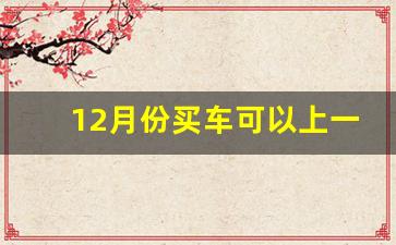 12月份买车可以上一月牌照吗,买车会知道已婚未婚吗