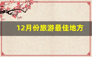 12月份旅游最佳地方推荐,国内11月份旅游最佳地方推荐