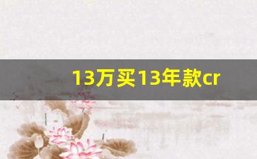 13万买13年款crv贵不贵,2013年的本田crv现在值多少钱