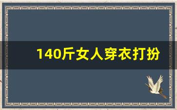 140斤女人穿衣打扮图片,秋冬胖mm穿衣搭配图片