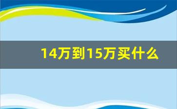 14万到15万买什么车好,自吸加at车型推荐