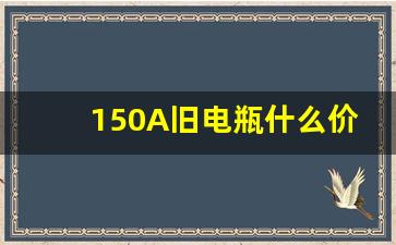 150A旧电瓶什么价格,8v150ah电池以旧换新多少钱