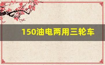 150油电两用三轮车价格