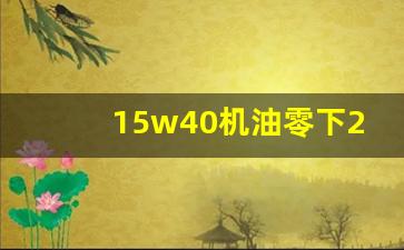 15w40机油零下20度能启动吗,零下15度用什么机油好