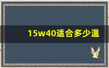 15w40适合多少温度,机油15w-40是什么意思