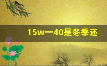 15w一40是冬季还是夏季机油,15w40机油多少公里更换