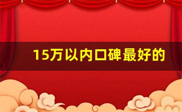 15万以内口碑最好的新能源车