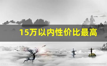 15万以内性价比最高的电车,最便宜的新能源车是哪款