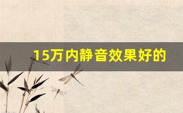 15万内静音效果好的车,十大高速最静音的车