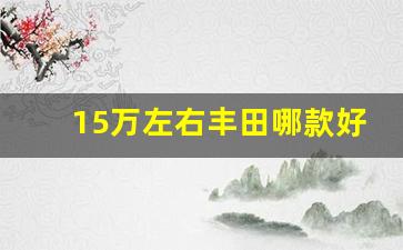 15万左右丰田哪款好,十五万左右的丰田车推荐