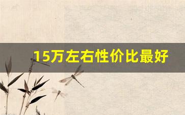 15万左右性价比最好车,2023年最建议买的车