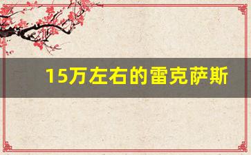 15万左右的雷克萨斯,雷克萨斯最便宜的一款