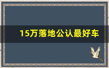 15万落地公认最好车,二十万低调又有面子的车