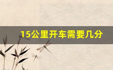 15公里开车需要几分钟,城市里汽车15分钟能跑多远