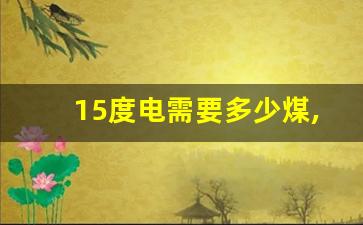 15度电需要多少煤,一度电等于多少煤炭