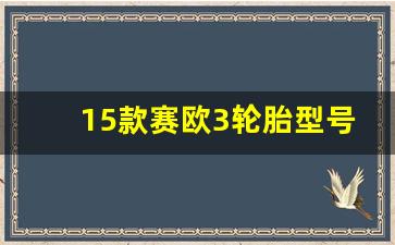 15款赛欧3轮胎型号,赛欧3换什么轮胎好