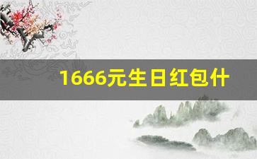 1666元生日红包什么意思,生日发100元红包是啥寓意