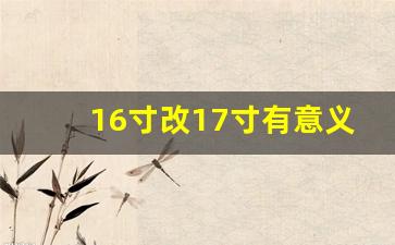 16寸改17寸有意义吗,16寸换成17寸轮毂利弊