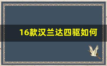 16款汉兰达四驱如何打开,18款汉兰达四驱正确使用方式