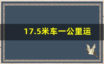 17.5米车一公里运费价格,30吨货车一千公里运费