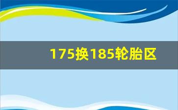 175换185轮胎区别