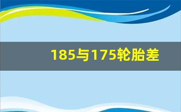 185与175轮胎差距,175和185开起来差别大吗