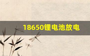 18650锂电池放电截止电压,18650电池的寿命变短原因