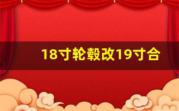 18寸轮毂改19寸合法吗