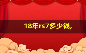 18年rs7多少钱,a7改装rs7要花多少钱