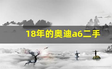 18年的奥迪a6二手能卖多少钱,奥迪a6二手车价格2018款