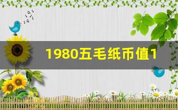 1980五毛纸币值10万,1980年5角纸币一张6万