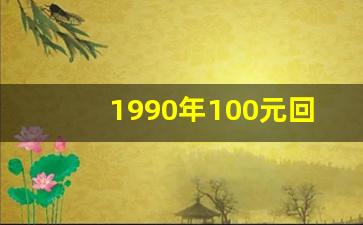 1990年100元回收价格表,1990年两块钱值多少钱