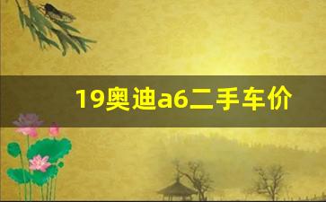 19奥迪a6二手车价格,二手奥迪建议买几年的