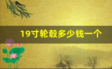 19寸轮毂多少钱一个,19寸和20寸轮毂的区别