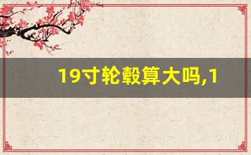 19寸轮毂算大吗,19寸轮毂都是一样的吗