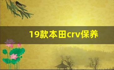 19款本田crv保养费用,本田crv保养一次大概多少钱