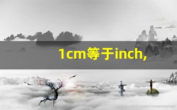 1cm等于inch,英寸跟厘米怎么换算