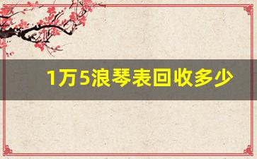 1万5浪琴表回收多少