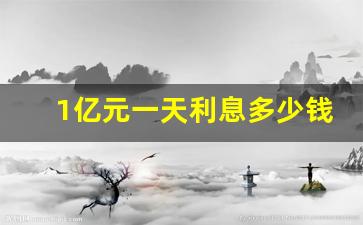 1亿元一天利息多少钱,一亿存款一年利息500万