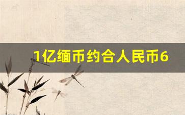 1亿缅币约合人民币6.7亿元