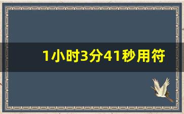 1小时3分41秒用符号表示