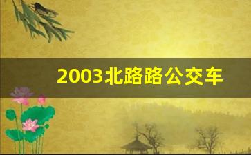 2003北路路公交车路线,北路2003时间表