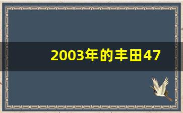 2003年的丰田4700二手车价格,03年丰田4700参数配置