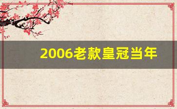 2006老款皇冠当年多少钱