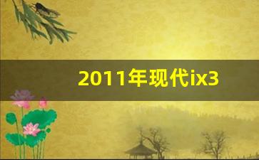 2011年现代ix35质量怎么样啊,现代ix35的价格