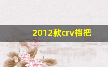 2012款crv档把小按钮,本田crv2013款2.4四驱豪华版