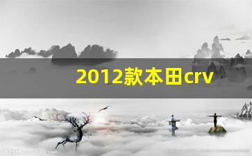 2012款本田crv参数配置,12年本田CRV是全时四驱吗