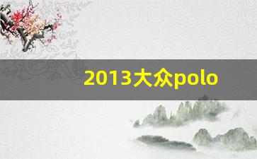 2013大众polo1.6自动挡,polo自动挡落地多少钱