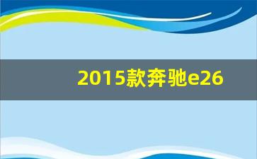 2015款奔驰e260l和e300区别,E300为啥叫260